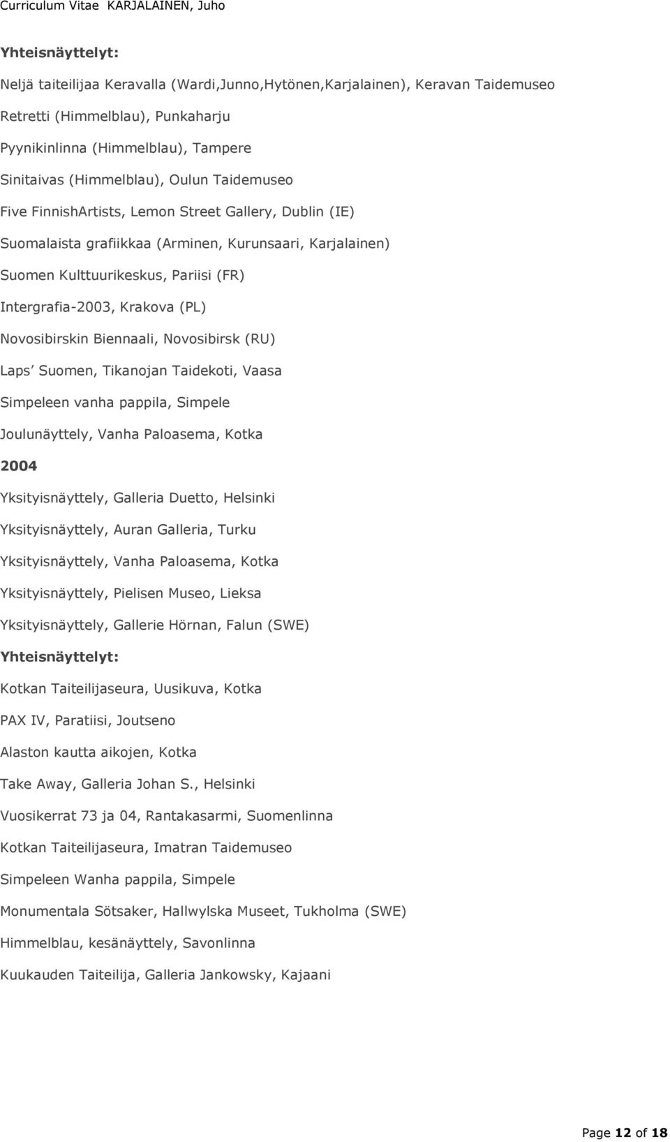 Biennaali, Novosibirsk (RU) Laps Suomen, Tikanojan Taidekoti, Vaasa Simpeleen vanha pappila, Simpele Joulunäyttely, Vanha Paloasema, Kotka 2004 Yksityisnäyttely, Galleria Duetto, Helsinki