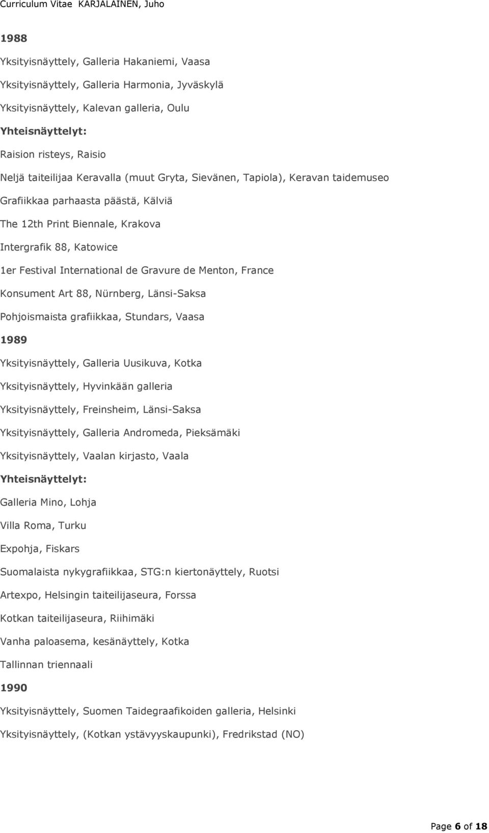 Konsument Art 88, Nürnberg, Länsi-Saksa Pohjoismaista grafiikkaa, Stundars, Vaasa 1989 Yksityisnäyttely, Galleria Uusikuva, Kotka Yksityisnäyttely, Hyvinkään galleria Yksityisnäyttely, Freinsheim,