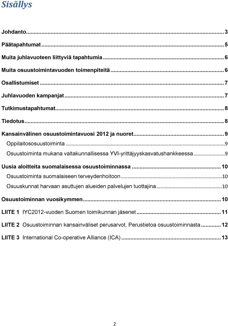 .. 9 Osuustoiminta mukana valtakunnallisessa YVI-yrittäjyyskasvatushankkeessa... 9 Uusia aloitteita suomalaisessa osuustoiminnassa... 10 Osuustoiminta suomalaiseen terveydenhoitoon.