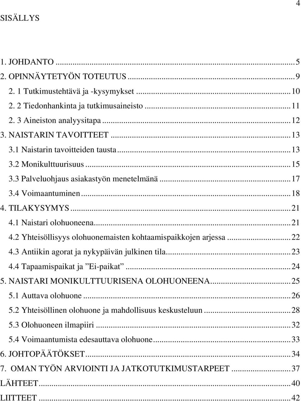 1 Naistari olohuoneena...21 4.2 Yhteisöllisyys olohuonemaisten kohtaamispaikkojen arjessa...22 4.3 Antiikin agorat ja nykypäivän julkinen tila...23 4.4 Tapaamispaikat ja Ei-paikat...24 5.