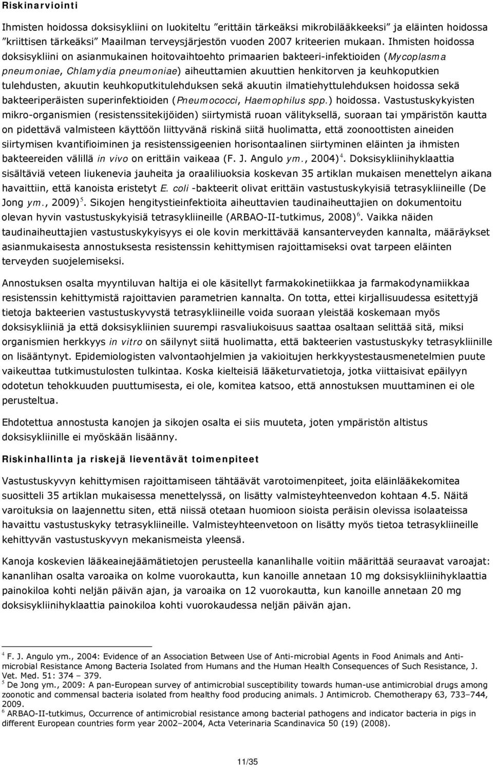 tulehdusten, akuutin keuhkoputkitulehduksen sekä akuutin ilmatiehyttulehduksen hoidossa sekä bakteeriperäisten superinfektioiden (Pneumococci, Haemophilus spp.) hoidossa.