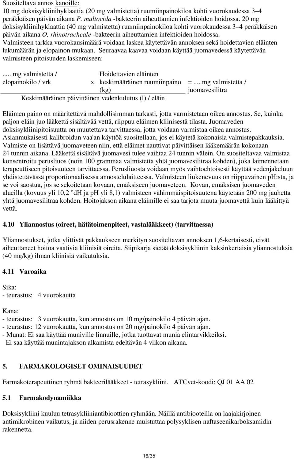 rhinotracheale -bakteerin aiheuttamien infektioiden hoidossa. Valmisteen tarkka vuorokausimäärä voidaan laskea käytettävän annoksen sekä hoidettavien eläinten lukumäärän ja elopainon mukaan.