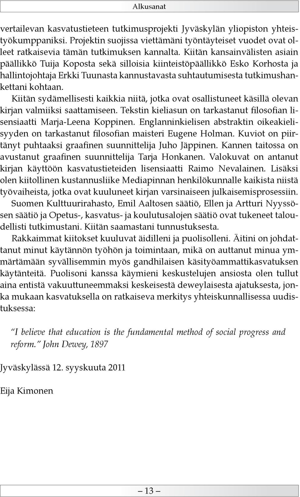 Kiitän kansainvälisten asiain päällikkö Tuija Koposta sekä silloisia kiinteistöpäällikkö Esko Korhosta ja hallintojohtaja Erkki Tuunasta kannustavasta suhtautumisesta tutkimushankettani kohtaan.