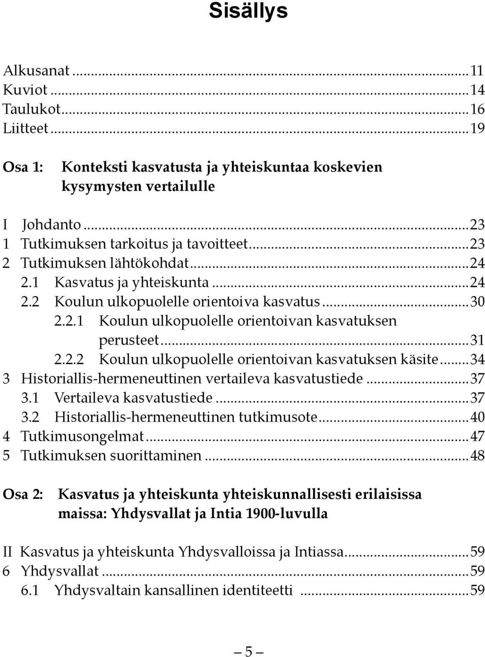 ..34 3 Historiallis-hermeneuttinen vertaileva kasvatustiede...37 3.1 Vertaileva kasvatustiede...37 3.2 Historiallis-hermeneuttinen tutkimusote...40 4 Tutkimusongelmat...47 5 Tutkimuksen suorittaminen.