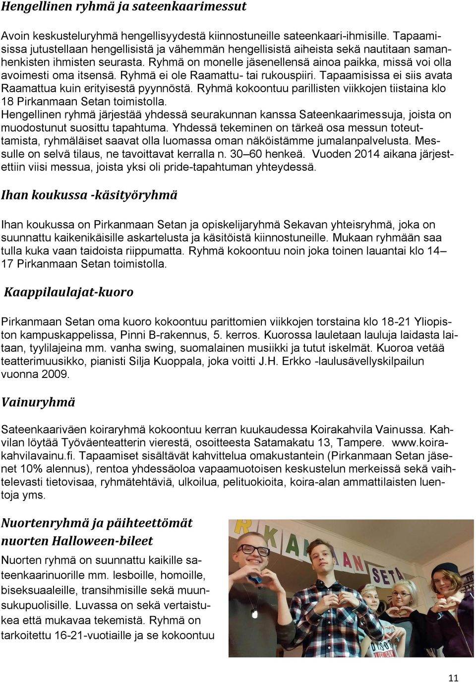 Ryhmä on monelle jäsenellensä ainoa paikka, missä voi olla avoimesti oma itsensä. Ryhmä ei ole Raamattu- tai rukouspiiri. Tapaamisissa ei siis avata Raamattua kuin erityisestä pyynnöstä.