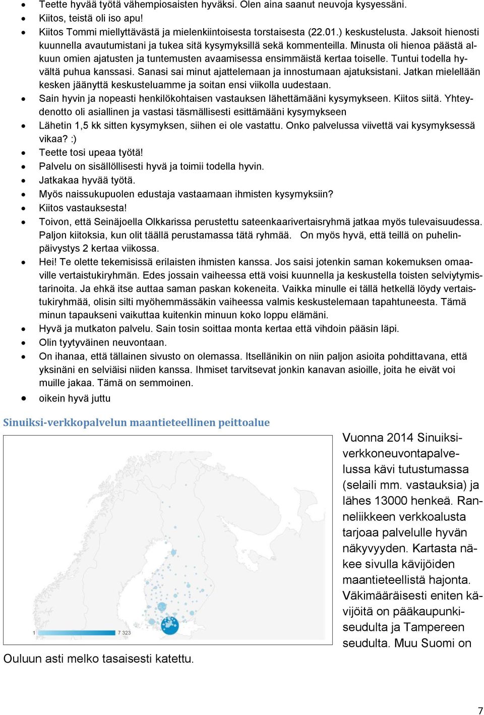 Tuntui todella hyvältä puhua kanssasi. Sanasi sai minut ajattelemaan ja innostumaan ajatuksistani. Jatkan mielellään kesken jäänyttä keskusteluamme ja soitan ensi viikolla uudestaan.