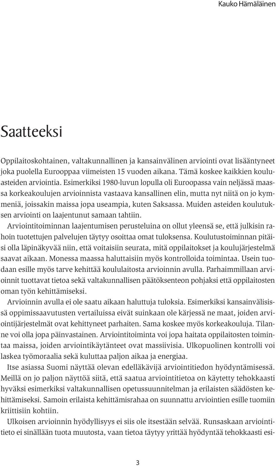 Esimerkiksi 1980-luvun lopulla oli Euroopassa vain neljässä maassa korkeakoulujen arvioinnista vastaava kansallinen elin, mutta nyt niitä on jo kymmeniä, joissakin maissa jopa useampia, kuten