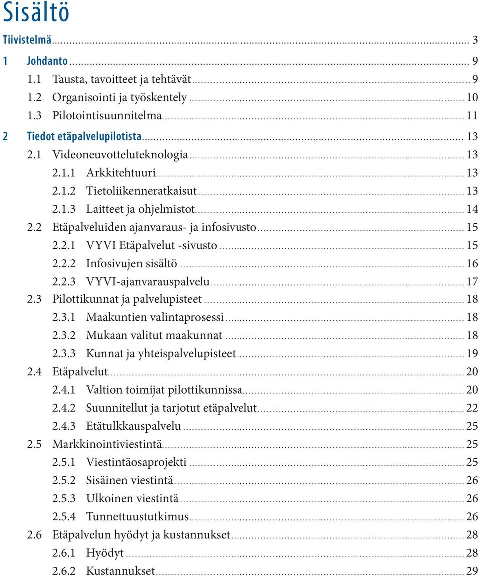 ..15 2.2.2 Infosivujen sisältö...16 2.2.3 VYVI-ajanvarauspalvelu...17 2.3 Pilottikunnat ja palvelupisteet...18 2.3.1 Maakuntien valintaprosessi...18 2.3.2 Mukaan valitut maakunnat...18 2.3.3 Kunnat ja yhteispalvelupisteet.