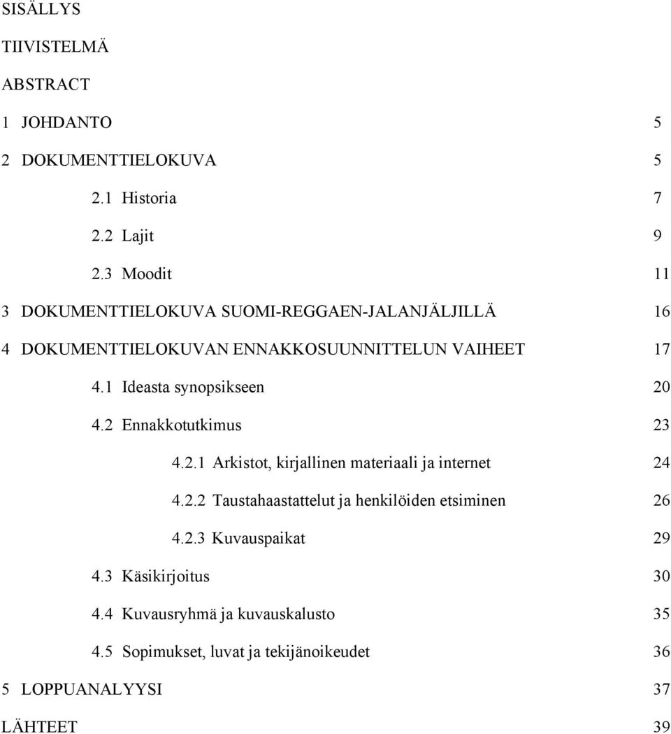 1 Ideasta synopsikseen 20 4.2 Ennakkotutkimus 23 4.2.1 Arkistot, kirjallinen materiaali ja internet 24 4.2.2 Taustahaastattelut ja henkilöiden etsiminen 26 4.