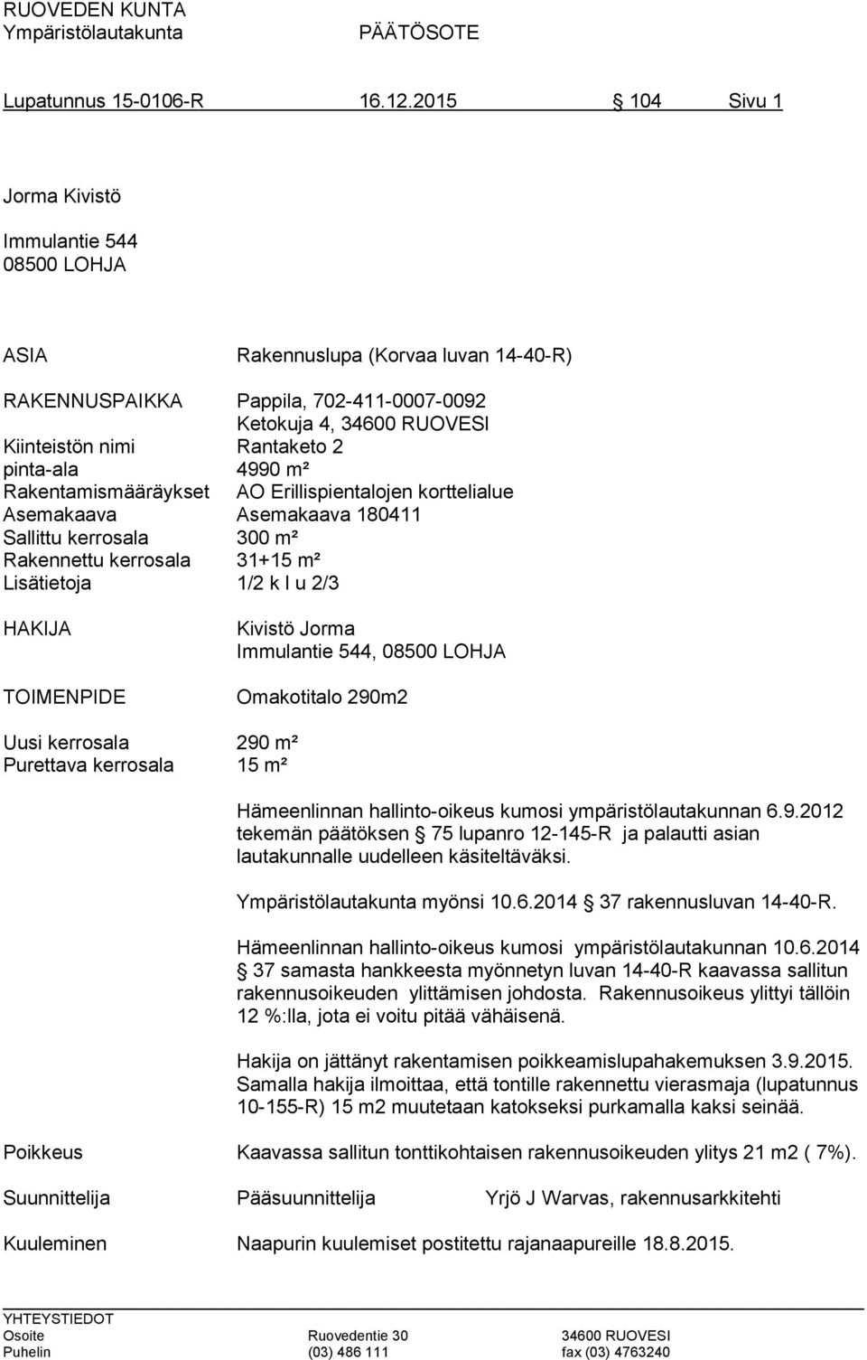 pinta-ala 4990 m² Rakentamismääräykset AO Erillispientalojen korttelialue Asemakaava Asemakaava 180411 Sallittu kerrosala 300 m² Rakennettu kerrosala 31+15 m² Lisätietoja 1/2 k l u 2/3 HAKIJA