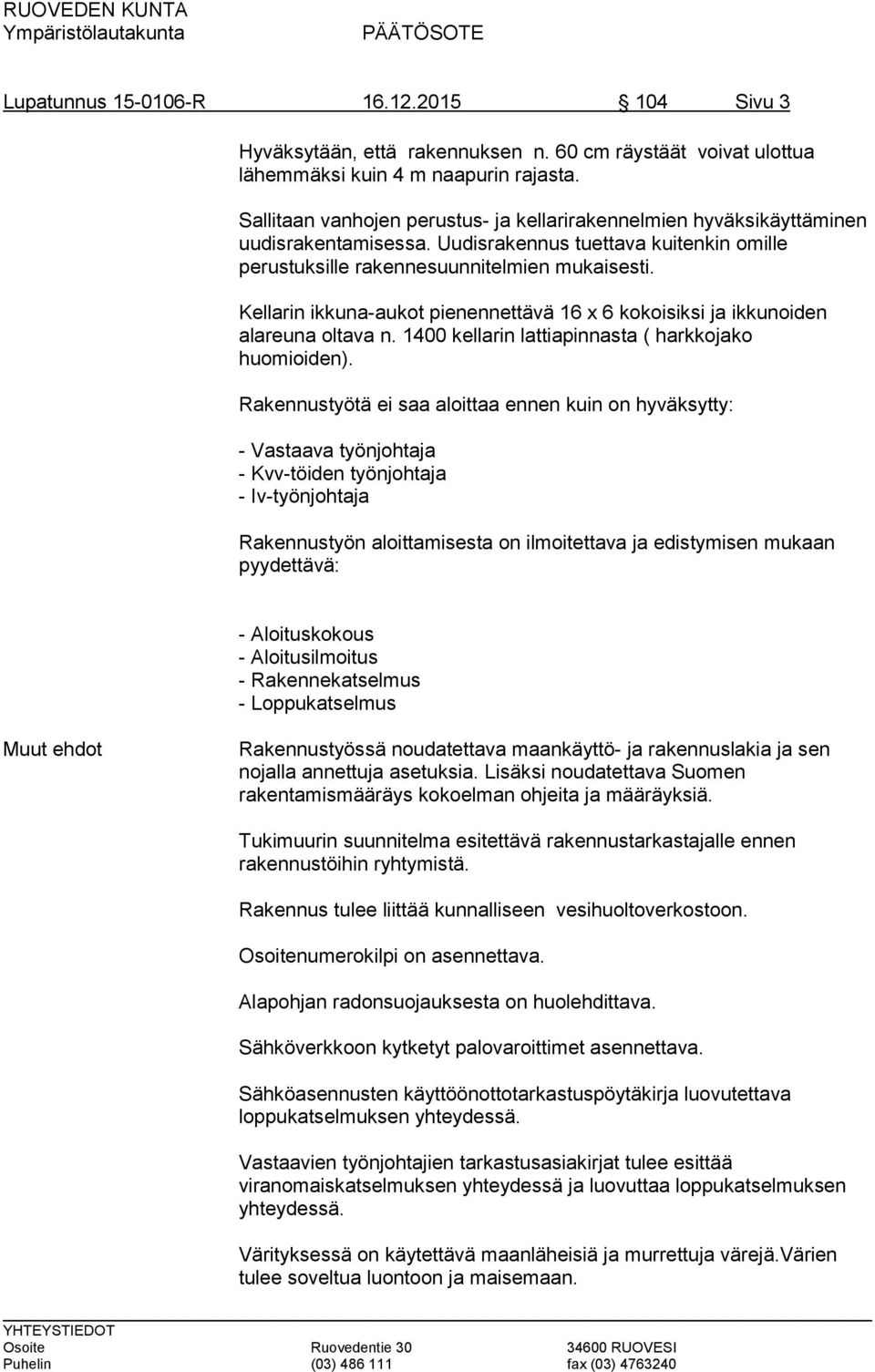 Kellarin ikkuna-aukot pienennettävä 16 x 6 kokoisiksi ja ikkunoiden alareuna oltava n. 1400 kellarin lattiapinnasta ( harkkojako huomioiden).