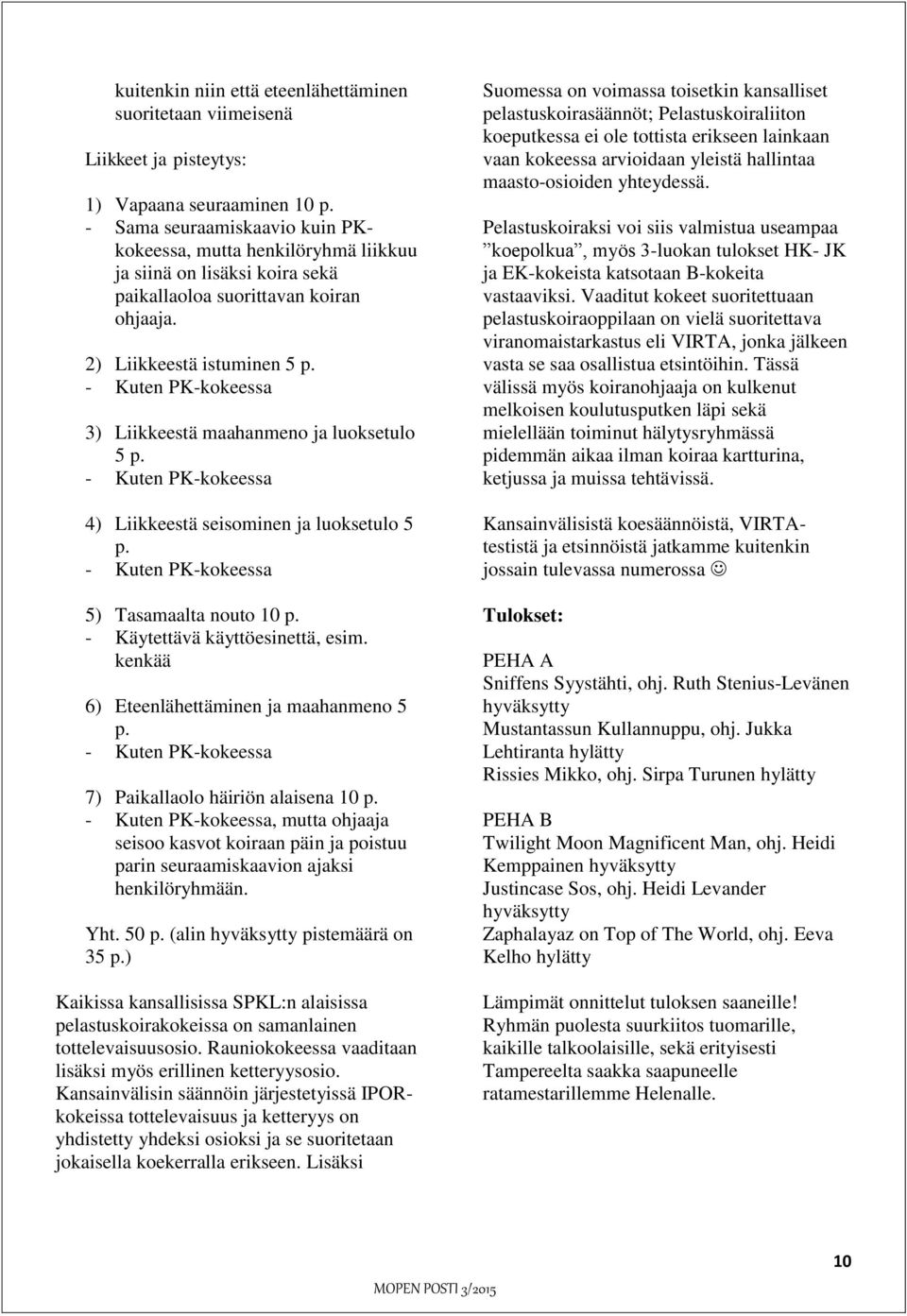 - Kuten PK-kokeessa 3) Liikkeestä maahanmeno ja luoksetulo 5 p. - Kuten PK-kokeessa 4) Liikkeestä seisominen ja luoksetulo 5 p. - Kuten PK-kokeessa 5) Tasamaalta nouto 10 p.