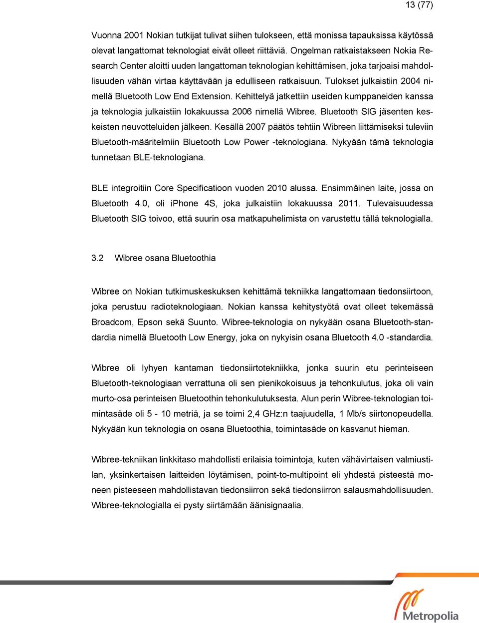 Tulokset julkaistiin 2004 nimellä Bluetooth Low End Extension. Kehittelyä jatkettiin useiden kumppaneiden kanssa ja teknologia julkaistiin lokakuussa 2006 nimellä Wibree.