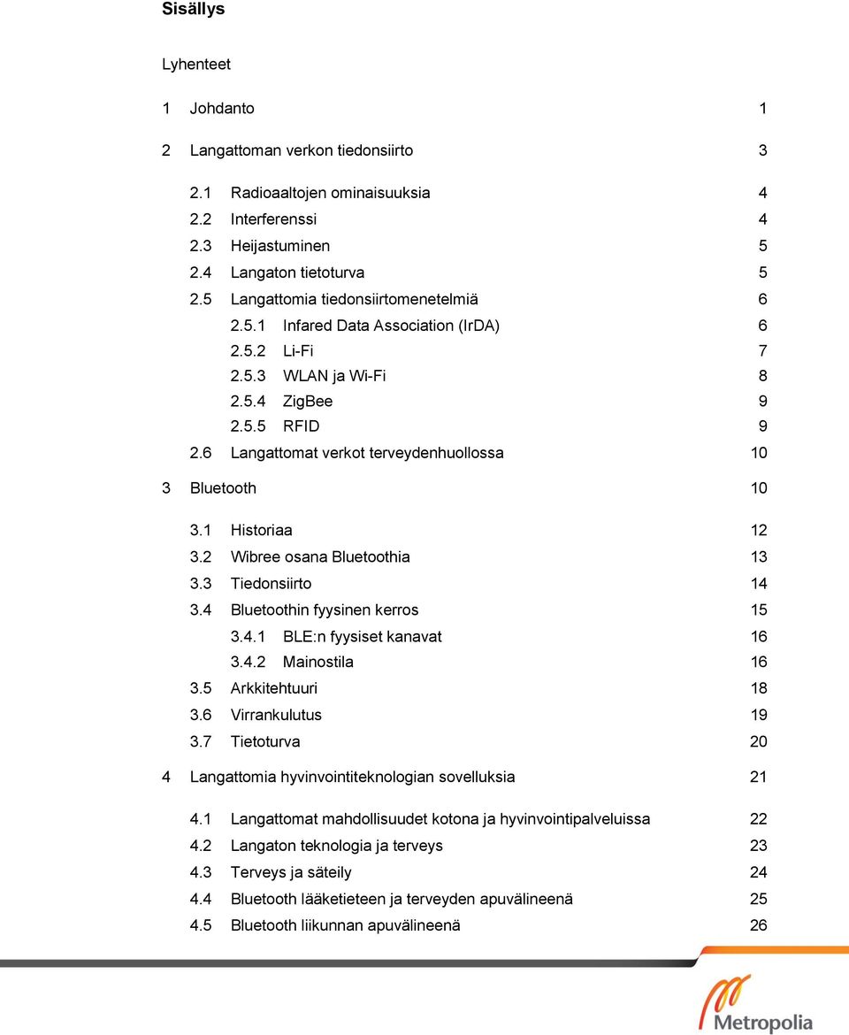 6 Langattomat verkot terveydenhuollossa 10 3 Bluetooth 10 3.1 Historiaa 12 3.2 Wibree osana Bluetoothia 13 3.3 Tiedonsiirto 14 3.4 Bluetoothin fyysinen kerros 15 3.4.1 BLE:n fyysiset kanavat 16 3.4.2 Mainostila 16 3.