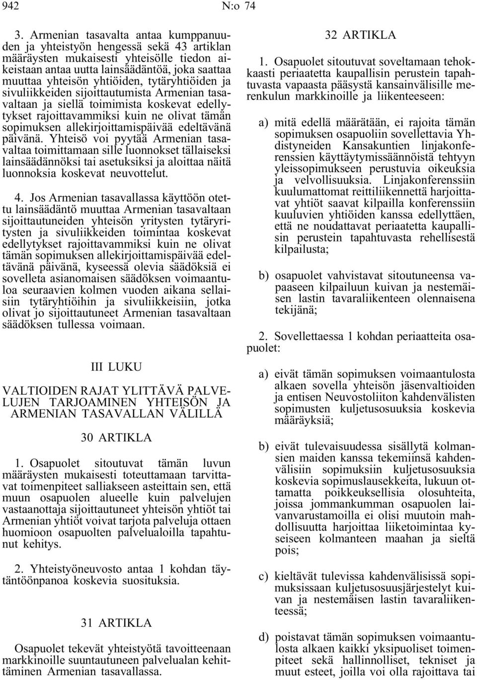 tytäryhtiöiden ja sivuliikkeiden sijoittautumista Armenian tasavaltaan ja siellä toimimista koskevat edellytykset rajoittavammiksi kuin ne olivat tämän sopimuksen allekirjoittamispäivää edeltävänä