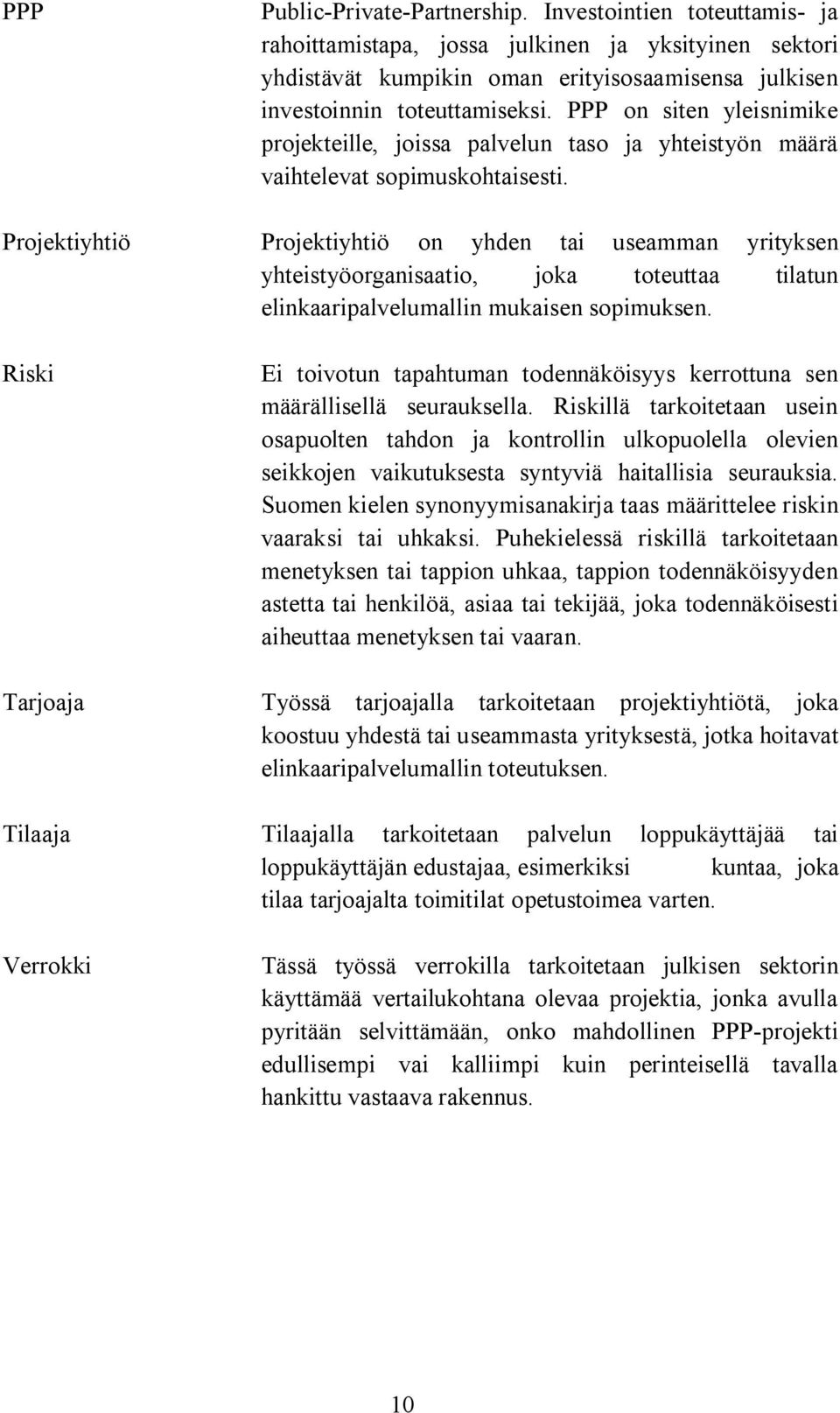 Projektiyhtiö Projektiyhtiö on yhden tai useamman yrityksen yhteistyöorganisaatio, joka toteuttaa tilatun elinkaaripalvelumallin mukaisen sopimuksen.