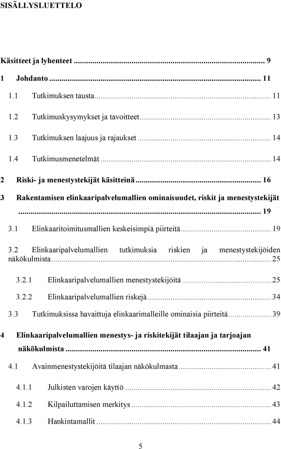 1 Elinkaaritoimitusmallien keskeisimpiä piirteitä... 19 3.2 Elinkaaripalvelumallien tutkimuksia riskien ja menestystekijöiden näkökulmista... 25 3.2.1 Elinkaaripalvelumallien menestystekijöitä... 25 3.2.2 Elinkaaripalvelumallien riskejä.