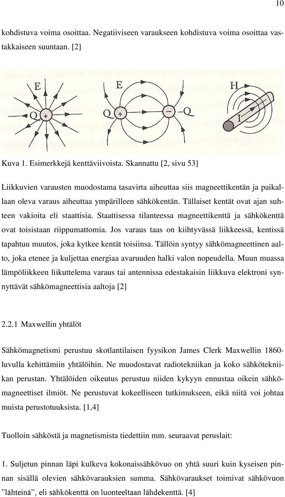 Tällaiset kentät ovat ajan suhteen vakioita eli staattisia. Staattisessa tilanteessa magneettikenttä ja sähkökenttä ovat toisistaan riippumattomia.