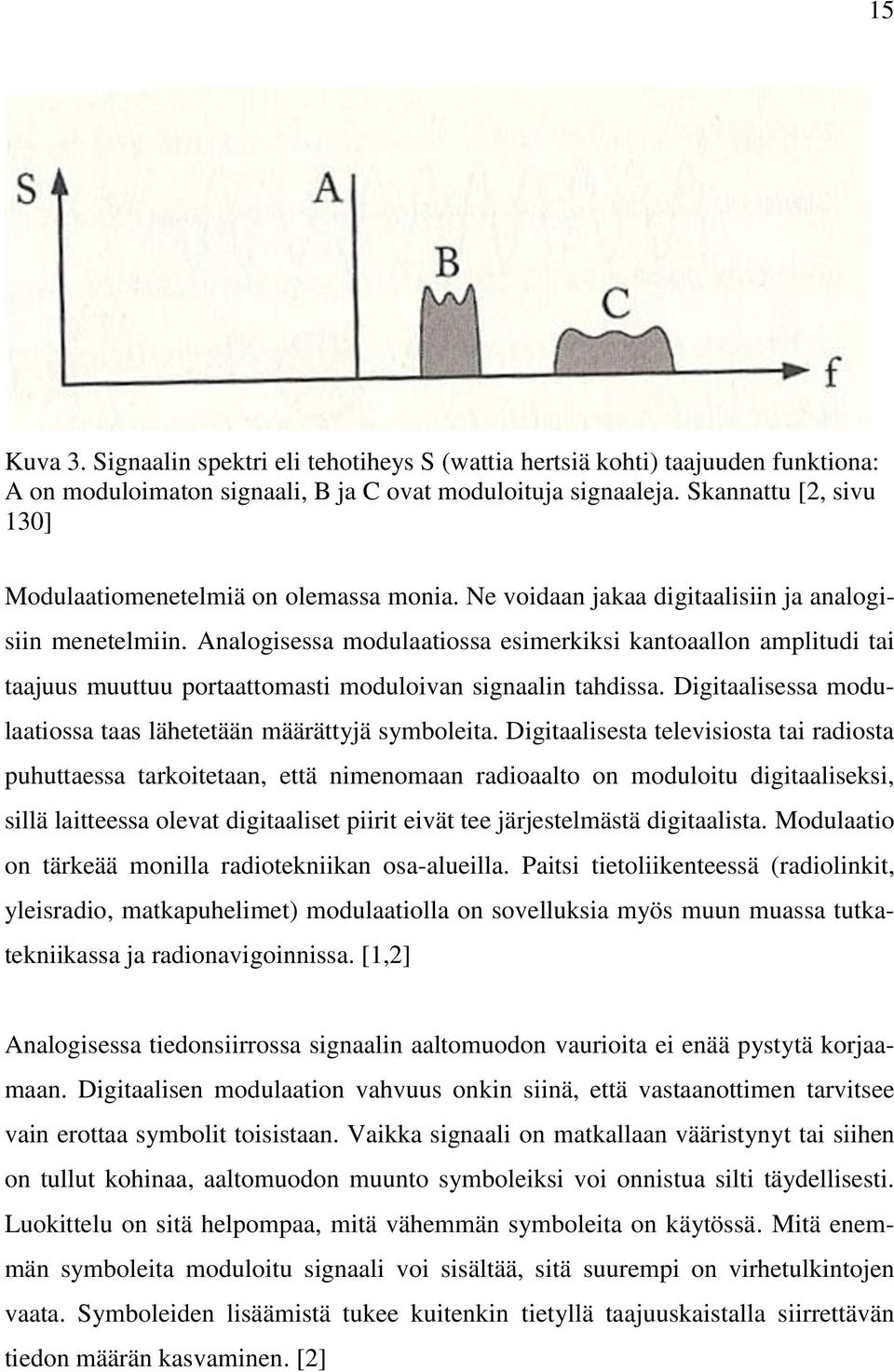 Analogisessa modulaatiossa esimerkiksi kantoaallon amplitudi tai taajuus muuttuu portaattomasti moduloivan signaalin tahdissa. Digitaalisessa modulaatiossa taas lähetetään määrättyjä symboleita.