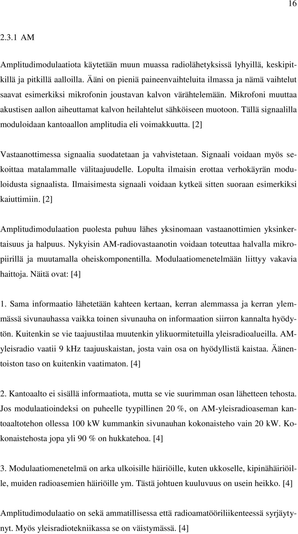 Mikrofoni muuttaa akustisen aallon aiheuttamat kalvon heilahtelut sähköiseen muotoon. Tällä signaalilla moduloidaan kantoaallon amplitudia eli voimakkuutta.