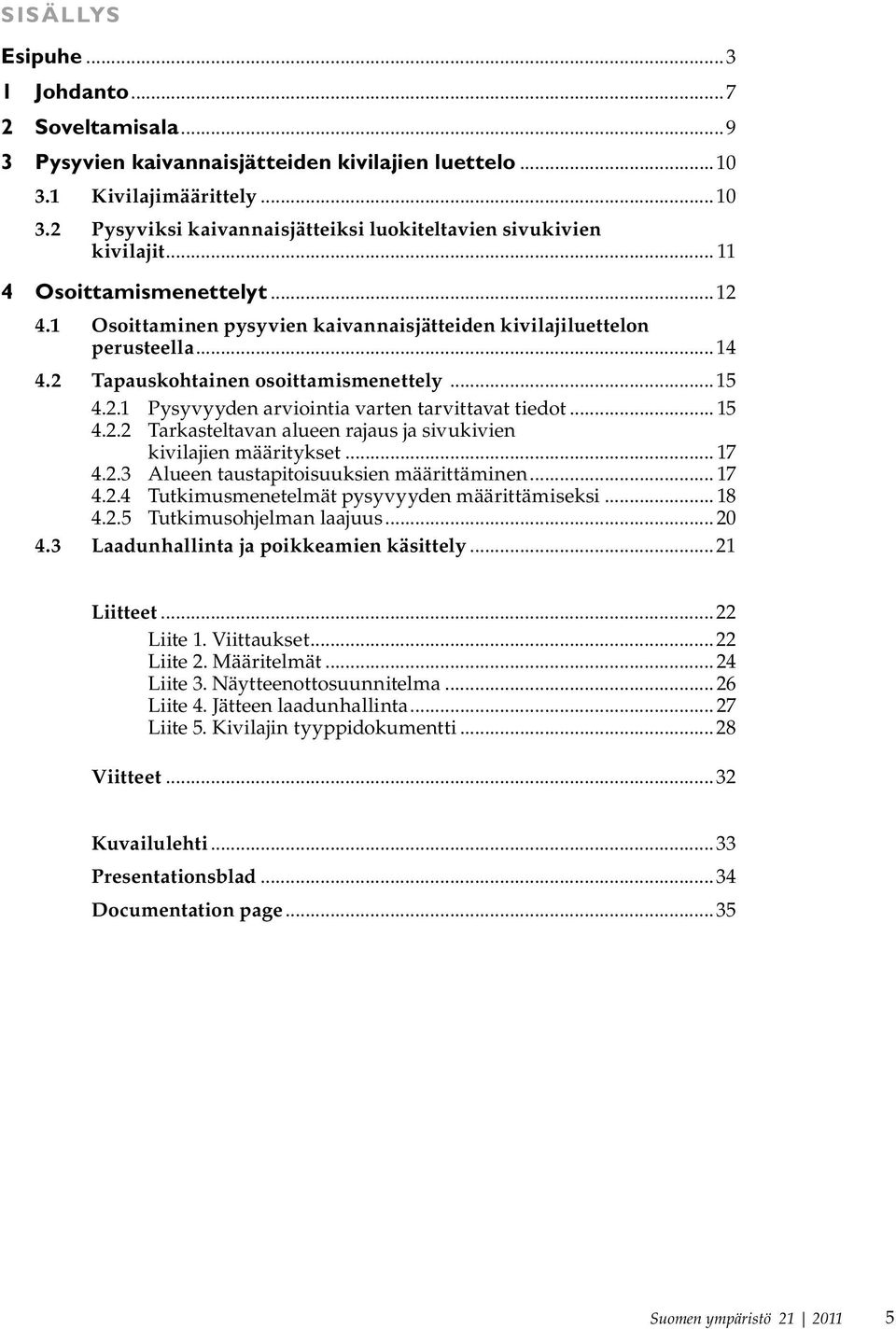 .. 15 4.2.2 Tarkasteltavan alueen rajaus ja sivukivien kivilajien määritykset... 17 4.2.3 Alueen taustapitoisuuksien määrittäminen... 17 4.2.4 Tutkimusmenetelmät pysyvyyden määrittämiseksi... 18 4.2.5 Tutkimusohjelman laajuus.