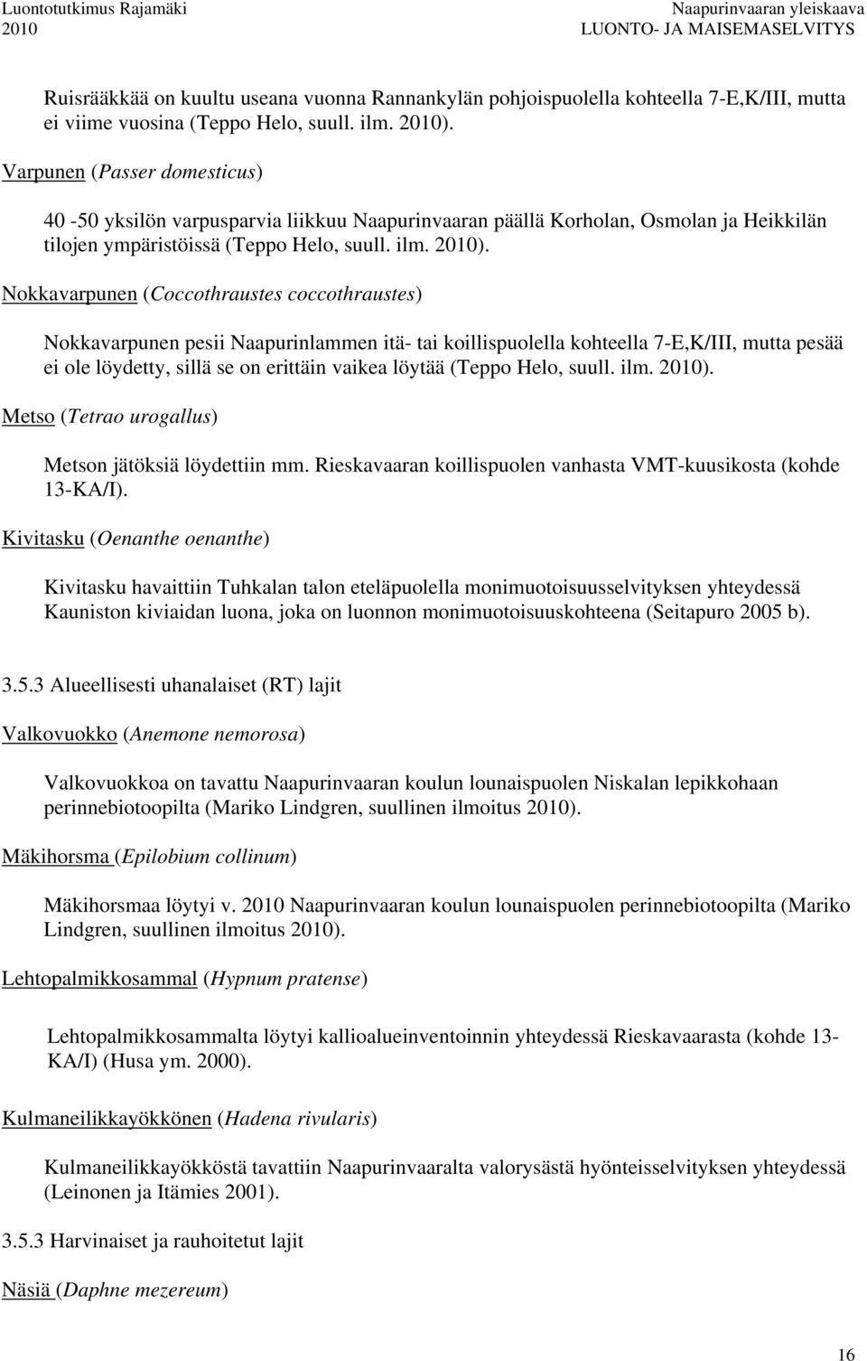 Nokkavarpunen (Coccothraustes coccothraustes) Nokkavarpunen pesii Naapurinlammen itä- tai koillispuolella kohteella 7-E,K/III, mutta pesää ei ole löydetty, sillä se on erittäin vaikea löytää (Teppo