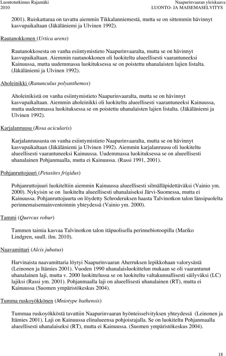 Aiemmin rautanokkonen oli luokiteltu alueellisesti vaarantuneeksi Kainuussa, mutta uudemmassa luokituksessa se on poistettu uhanalaisten lajien listalta. (Jäkäläniemi ja Ulvinen 1992).