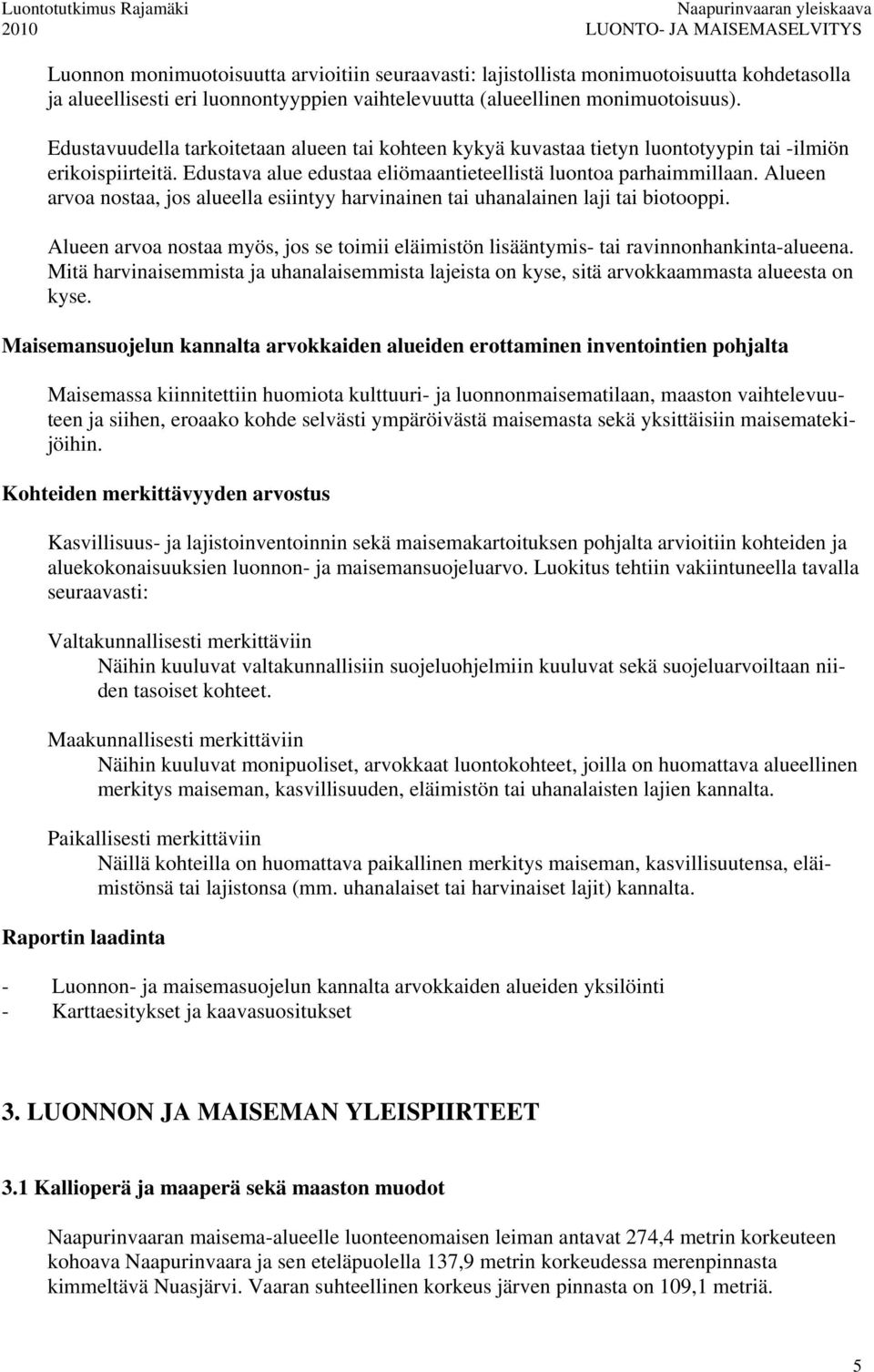 Alueen arvoa nostaa, jos alueella esiintyy harvinainen tai uhanalainen laji tai biotooppi. Alueen arvoa nostaa myös, jos se toimii eläimistön lisääntymis- tai ravinnonhankinta-alueena.