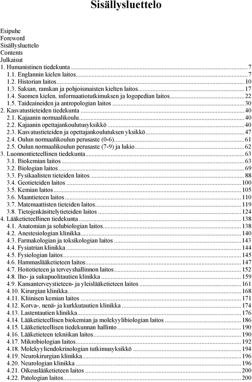 Kasvatustieteiden tiedekunta...40 2.1. Kajaanin normaalikoulu...40 2.2. Kajaanin opettajankoulutusyksikkö...40 2.3. Kasvatustieteiden ja opettajankoulutuksen yksikkö...47 2.4. Oulun normaalikoulun perusaste (0-6).