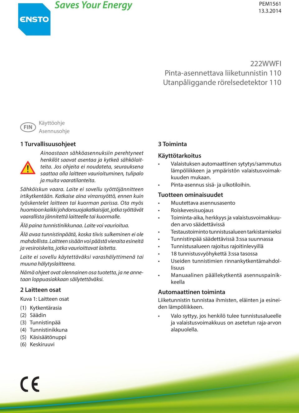 kytkeä sähkölaitteita. Jos ohjeita ei noudateta, seurauksena saattaa olla laitteen vaurioituminen, tulipalo ja muita vaaratilanteita. Sähköiskun vaara.