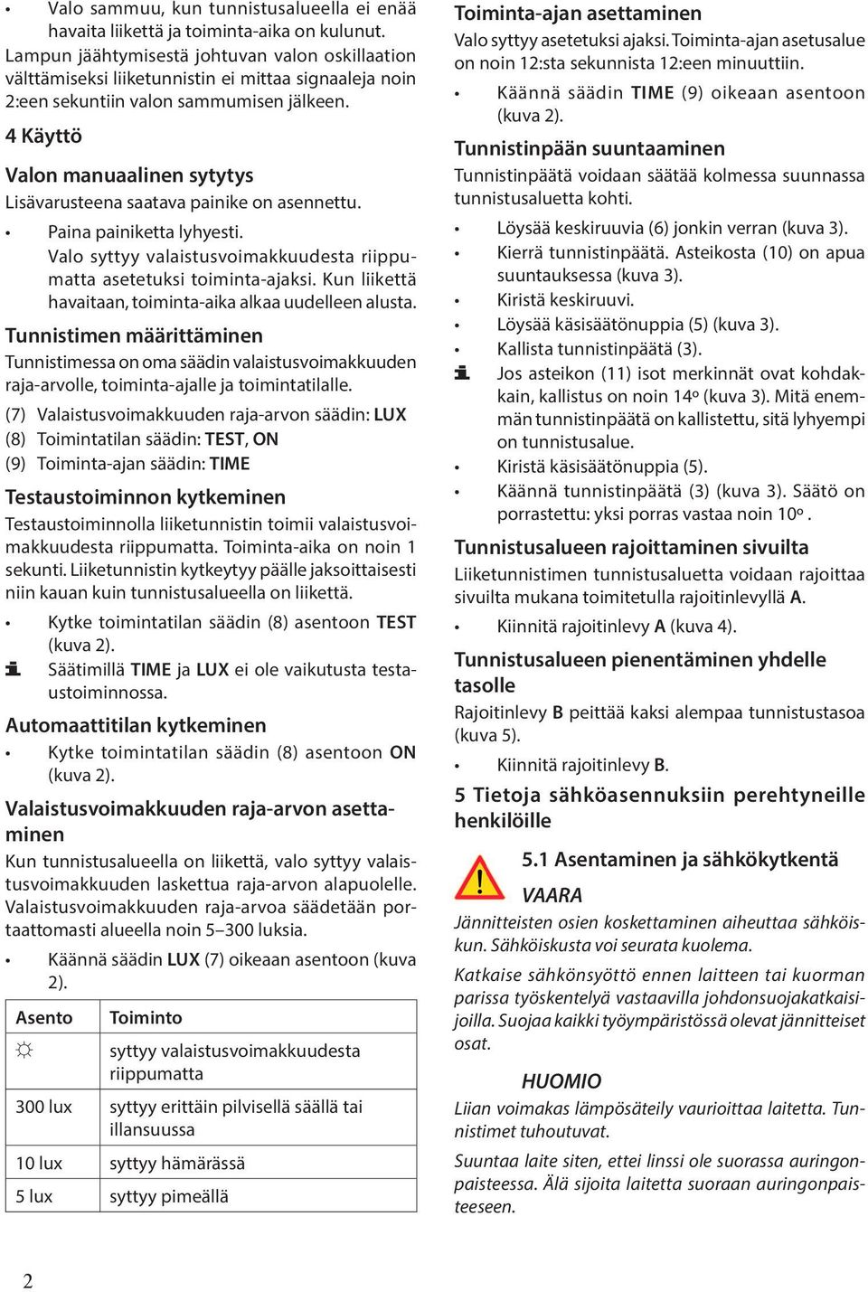 4 Käyttö Valon manuaalinen sytytys Lisävarusteena saatava painike on asennettu. Paina painiketta lyhyesti. Valo syttyy valaistusvoimakkuudesta rppumatta asetetuksi toiminta-ajaksi.