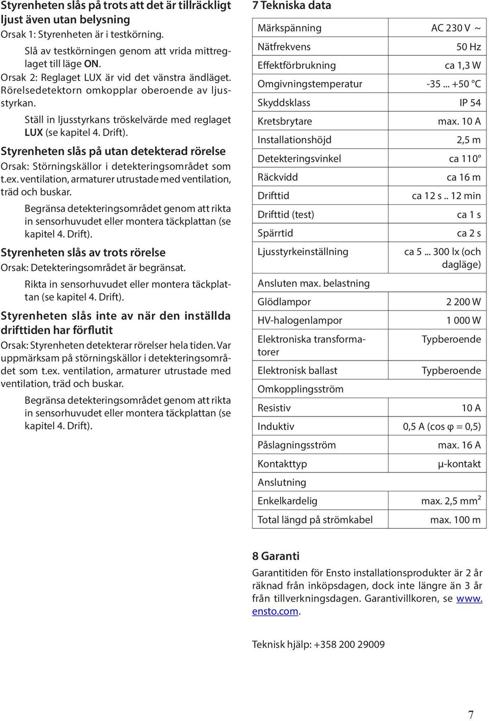 Styrenheten slås på utan detekterad rörelse Orsak: Störningskällor i detekteringsområdet som t.ex. ventilation, armaturer utrustade med ventilation, träd och buskar.