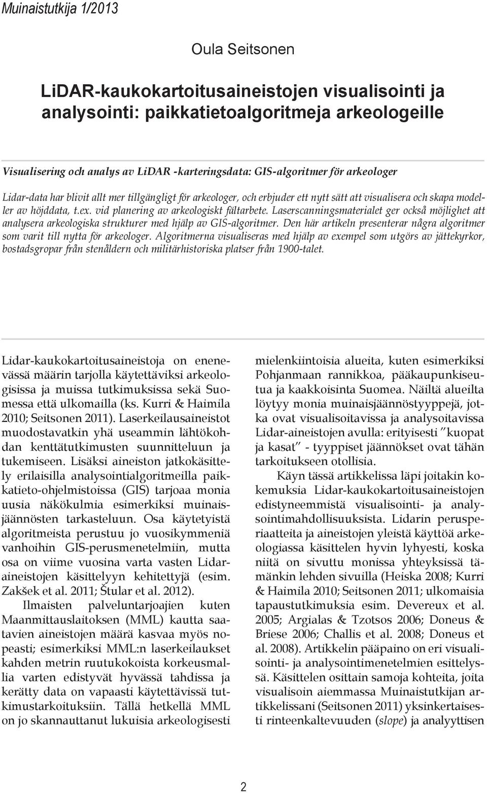 vid planering av arkeologiskt fältarbete. Laserscanningsmaterialet ger också möjlighet att analysera arkeologiska strukturer med hjälp av GIS-algoritmer.