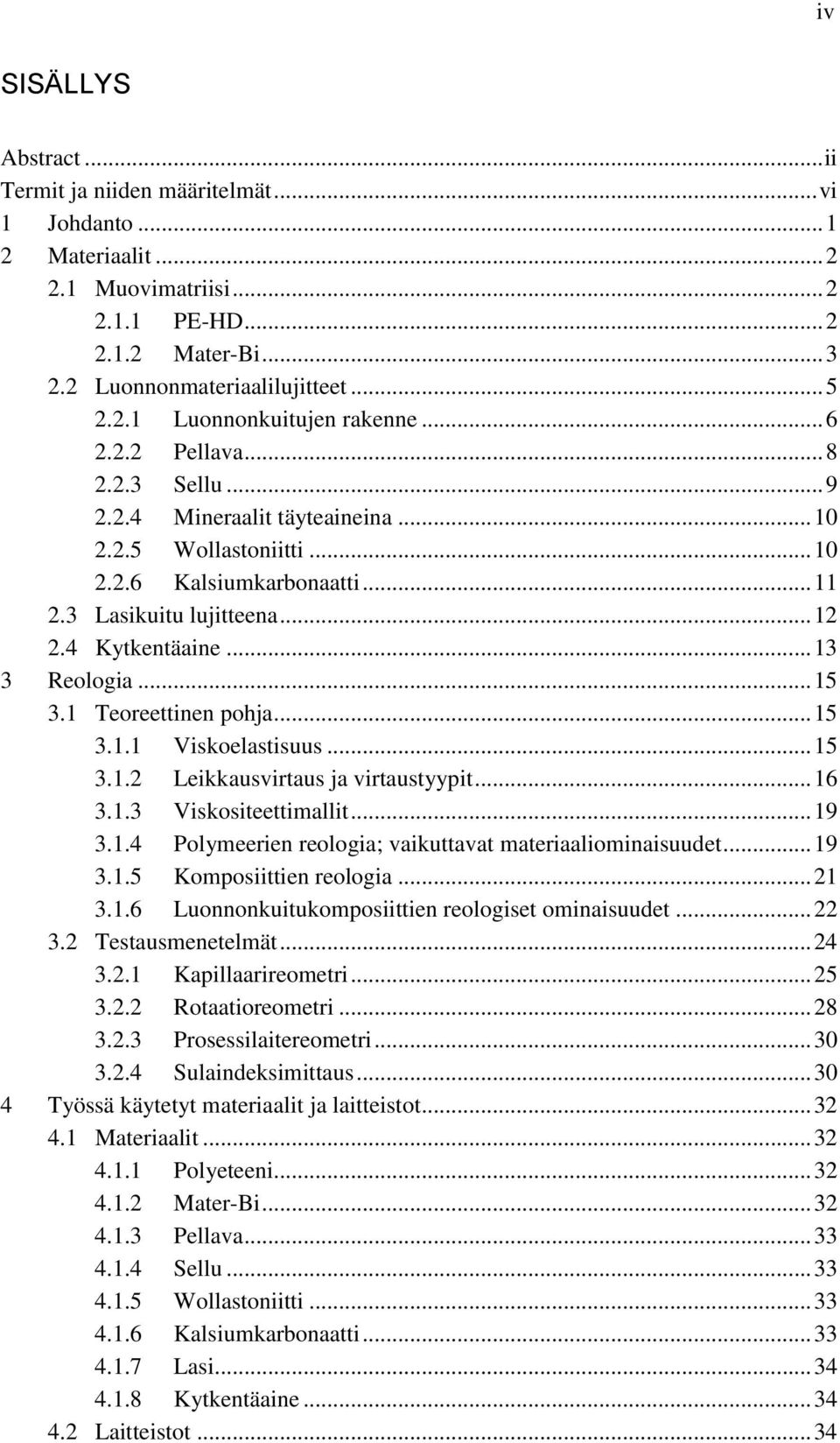 .. 15 3.1 Teoreettinen pohja... 15 3.1.1 Viskoelastisuus... 15 3.1.2 Leikkausvirtaus ja virtaustyypit... 16 3.1.3 Viskositeettimallit... 19 3.1.4 Polymeerien reologia; vaikuttavat materiaaliominaisuudet.