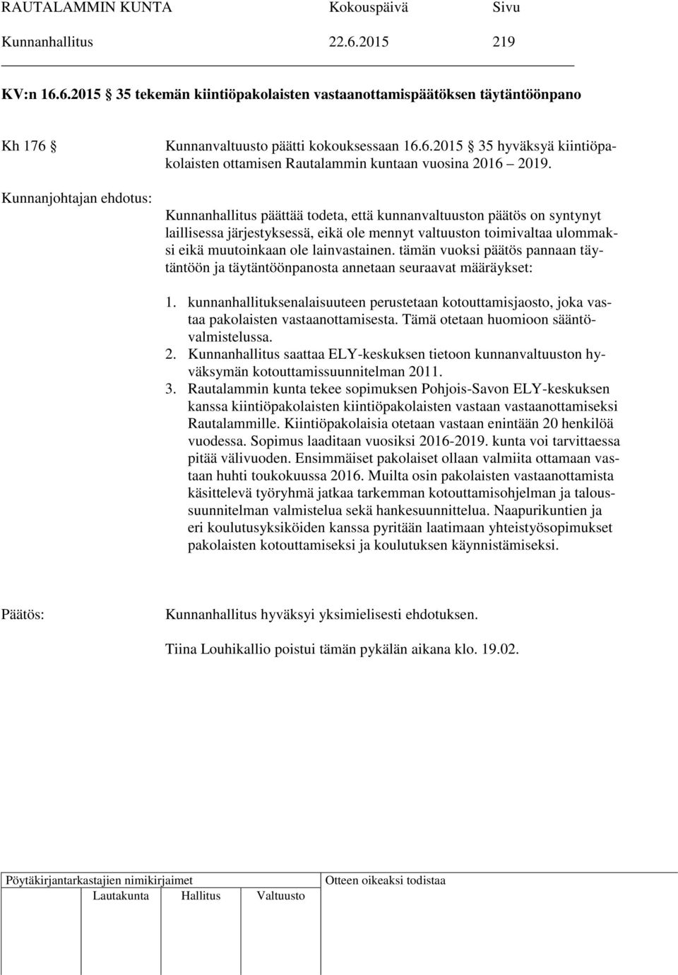 tämän vuoksi päätös pannaan täytäntöön ja täytäntöönpanosta annetaan seuraavat määräykset: 1. kunnanhallituksenalaisuuteen perustetaan kotouttamisjaosto, joka vastaa pakolaisten vastaanottamisesta.