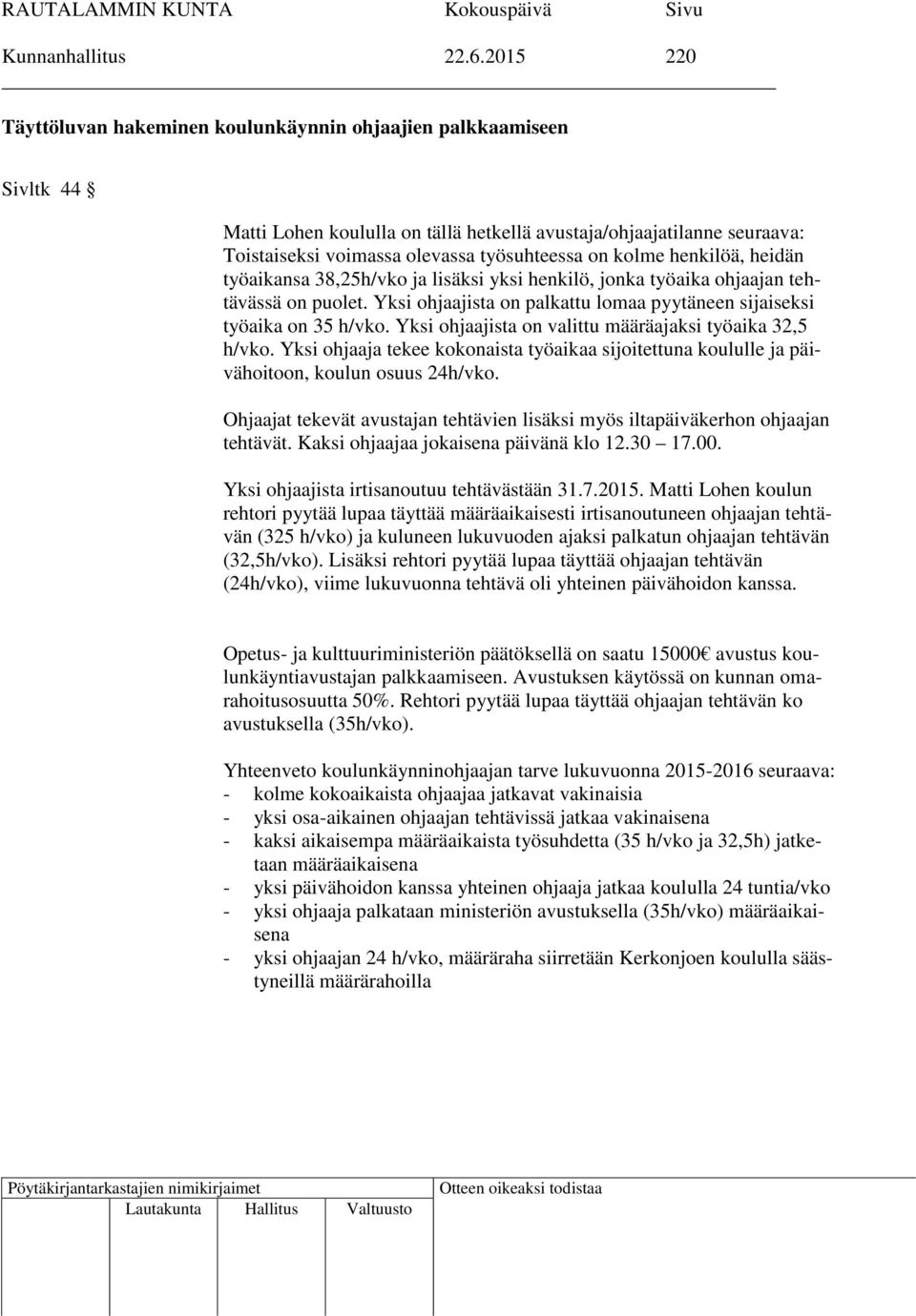 kolme henkilöä, heidän työaikansa 38,25h/vko ja lisäksi yksi henkilö, jonka työaika ohjaajan tehtävässä on puolet. Yksi ohjaajista on palkattu lomaa pyytäneen sijaiseksi työaika on 35 h/vko.