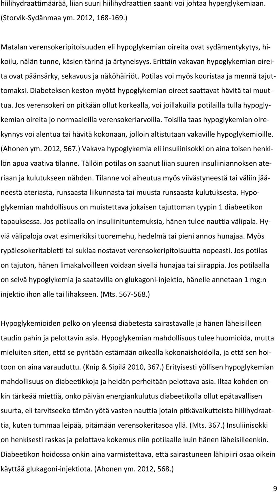 Erittäin vakavan hypoglykemian oireita ovat päänsärky, sekavuus ja näköhäiriöt. Potilas voi myös kouristaa ja mennä tajuttomaksi.