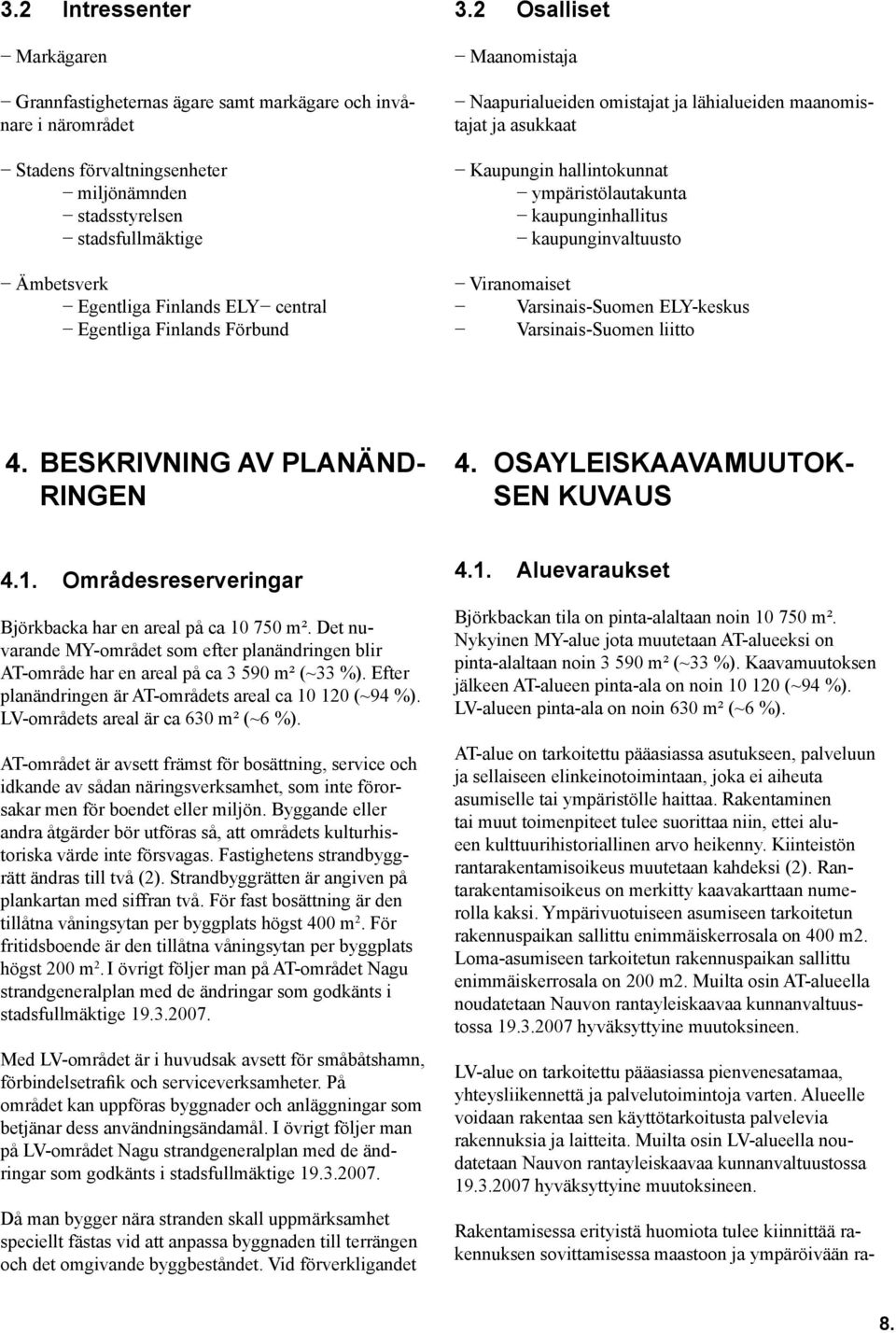 2 Osalliset Maanomistaja Naapurialueiden omistajat ja lähialueiden maanomistajat ja asukkaat Kaupungin hallintokunnat ympäristölautakunta kaupunginhallitus kaupunginvaltuusto Viranomaiset