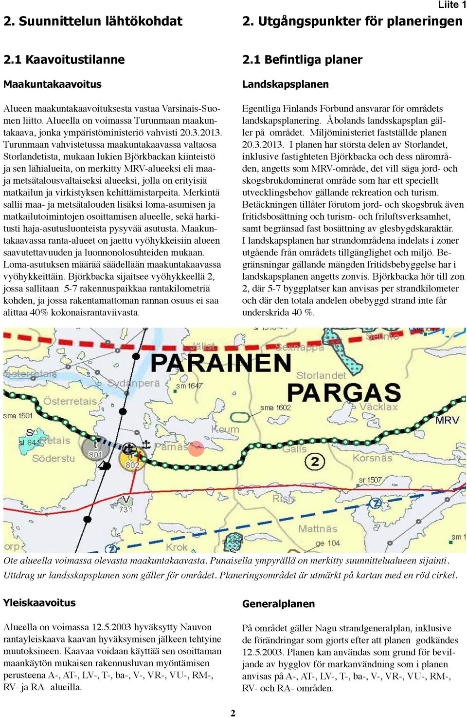 Turunmaan vahvistetussa maakuntakaavassa valtaosa Storlandetista, mukaan lukien Björkbackan kiinteistö ja sen lähialueita, on merkitty MRV-alueeksi eli maaja metsätalousvaltaiseksi alueeksi, jolla on