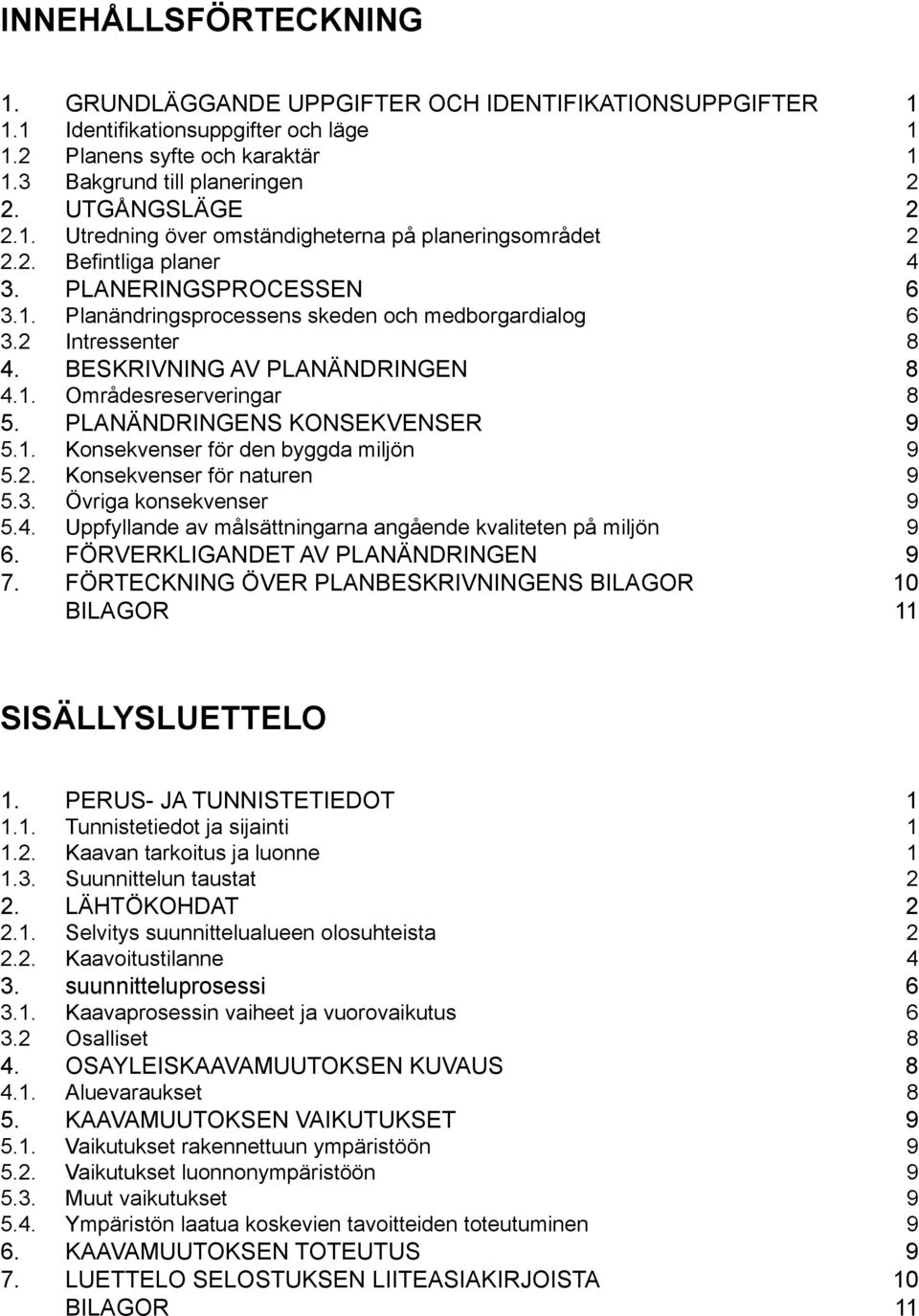 2 Intressenter 8 4. BESKRIVNING AV PLANÄNDRINGEN 8 4.1. Områdesreserveringar 8 5. PLANÄNDRINGENS KONSEKVENSER 9 5.1. Konsekvenser för den byggda miljön 9 5.2. Konsekvenser för naturen 9 5.3.