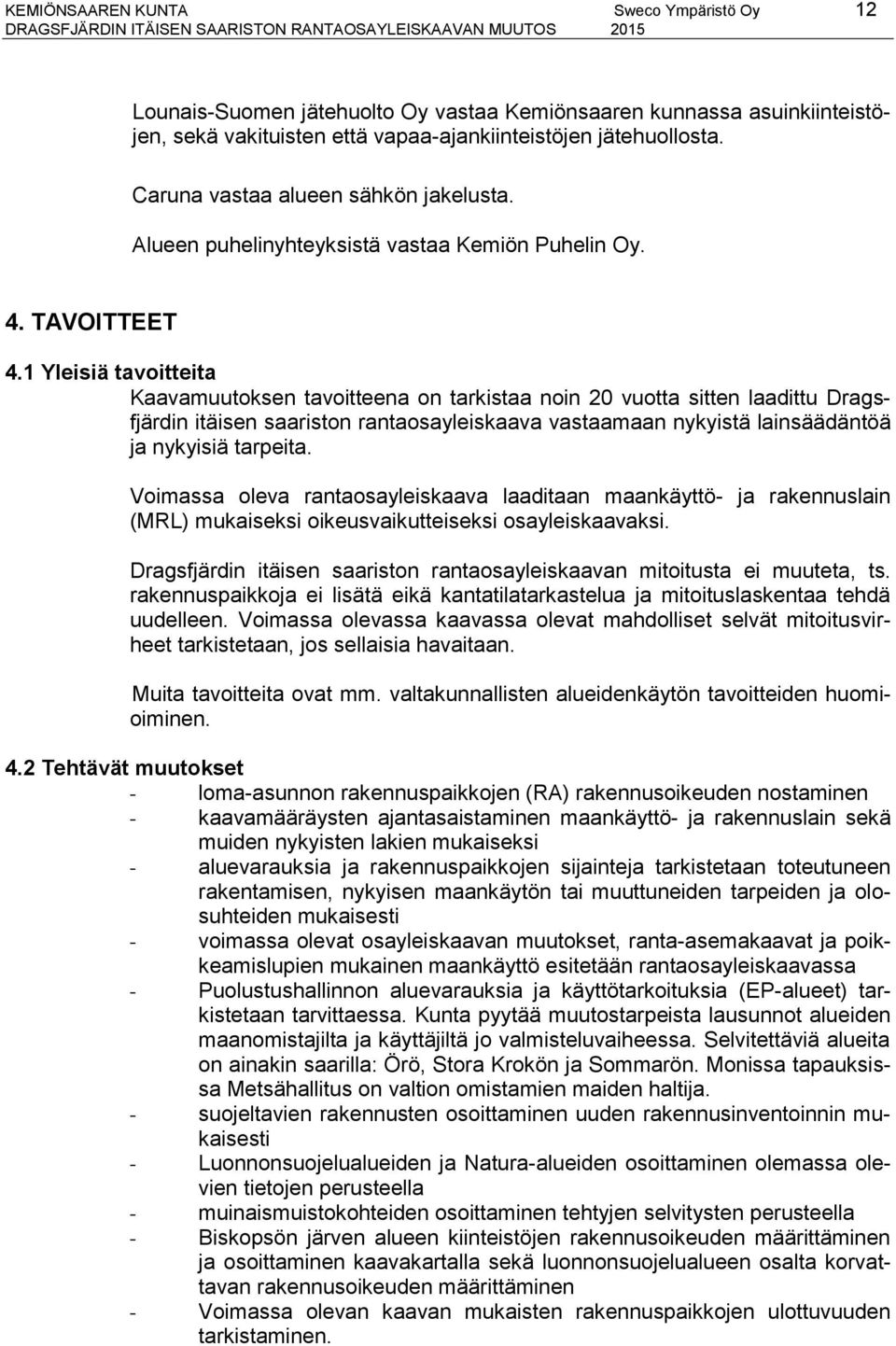 1 Yleisiä tavoitteita Kaavamuutoksen tavoitteena on tarkistaa noin 20 vuotta sitten laadittu Dragsfjärdin itäisen saariston rantaosayleiskaava vastaamaan nykyistä lainsäädäntöä ja nykyisiä tarpeita.