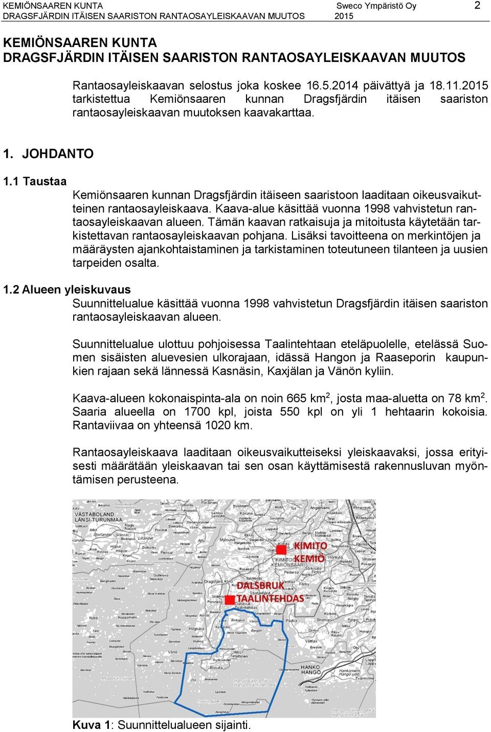 1 Taustaa Kemiönsaaren kunnan Dragsfjärdin itäiseen saaristoon laaditaan oikeusvaikutteinen rantaosayleiskaava. Kaava-alue käsittää vuonna 1998 vahvistetun rantaosayleiskaavan alueen.