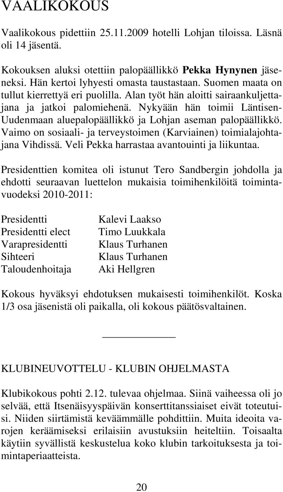 Nykyään hän toimii Läntisen- Uudenmaan aluepalopäällikkö ja Lohjan aseman palopäällikkö. Vaimo on sosiaali- ja terveystoimen (Karviainen) toimialajohtajana Vihdissä.