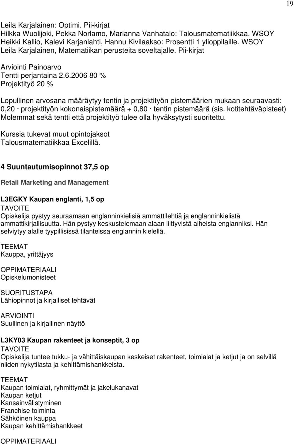 2006 80 % Projektityö 20 % Lopullinen arvosana määräytyy tentin ja projektityön pistemäärien mukaan seuraavasti: 0,20 projektityön kokonaispistemäärä + 0,80 tentin pistemäärä (sis.