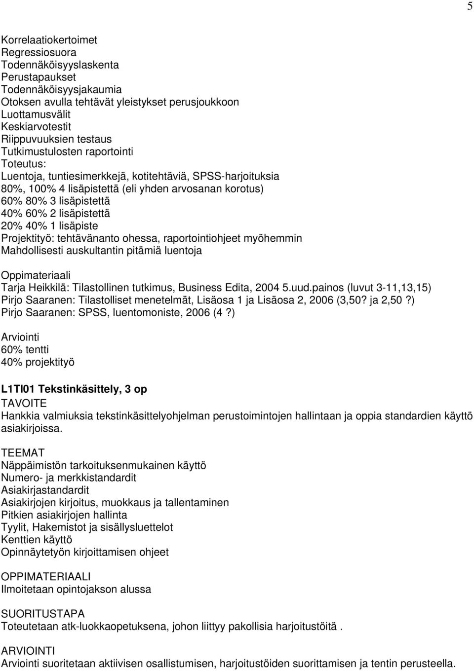 lisäpistettä 20% 40% 1 lisäpiste Projektityö: tehtävänanto ohessa, raportointiohjeet myöhemmin Mahdollisesti auskultantin pitämiä luentoja Oppimateriaali Tarja Heikkilä: Tilastollinen tutkimus,