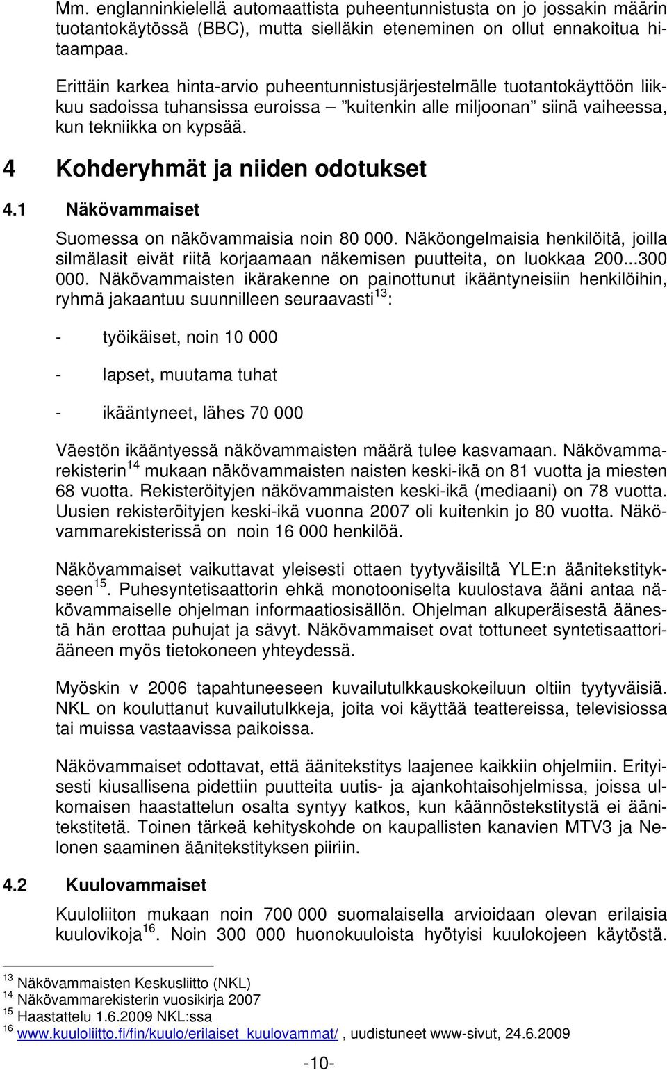 4 Kohderyhmät ja niiden odotukset 4.1 Näkövammaiset Suomessa on näkövammaisia noin 80 000. Näköongelmaisia henkilöitä, joilla silmälasit eivät riitä korjaamaan näkemisen puutteita, on luokkaa 200.