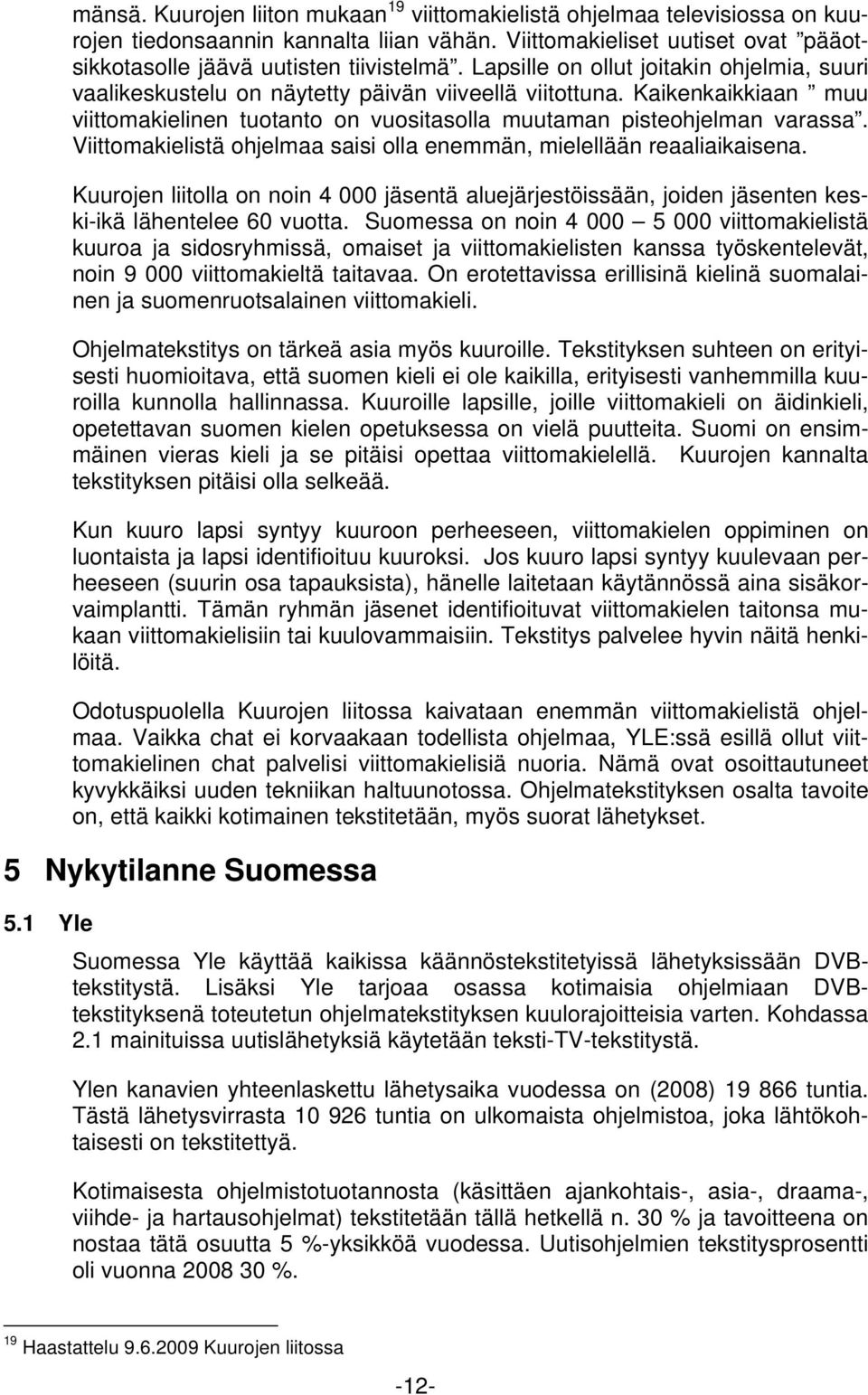 Viittomakielistä ohjelmaa saisi olla enemmän, mielellään reaaliaikaisena. Kuurojen liitolla on noin 4 000 jäsentä aluejärjestöissään, joiden jäsenten keskiikä lähentelee 60 vuotta.