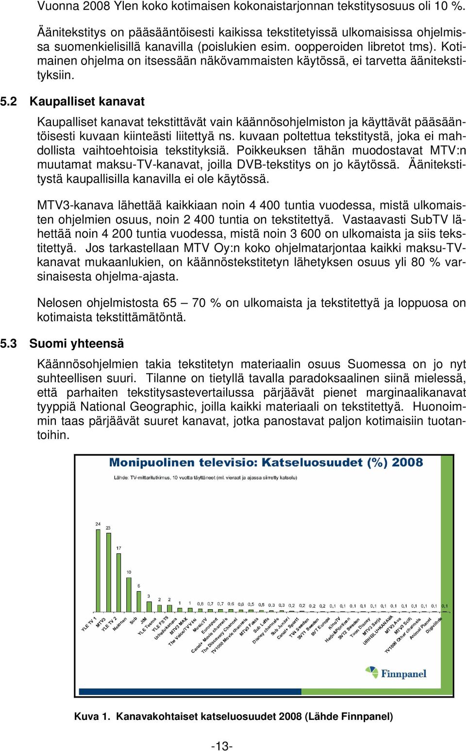 Kotimainen ohjelma on itsessään näkövammaisten käytössä, ei tarvetta äänitekstityksiin. 5.