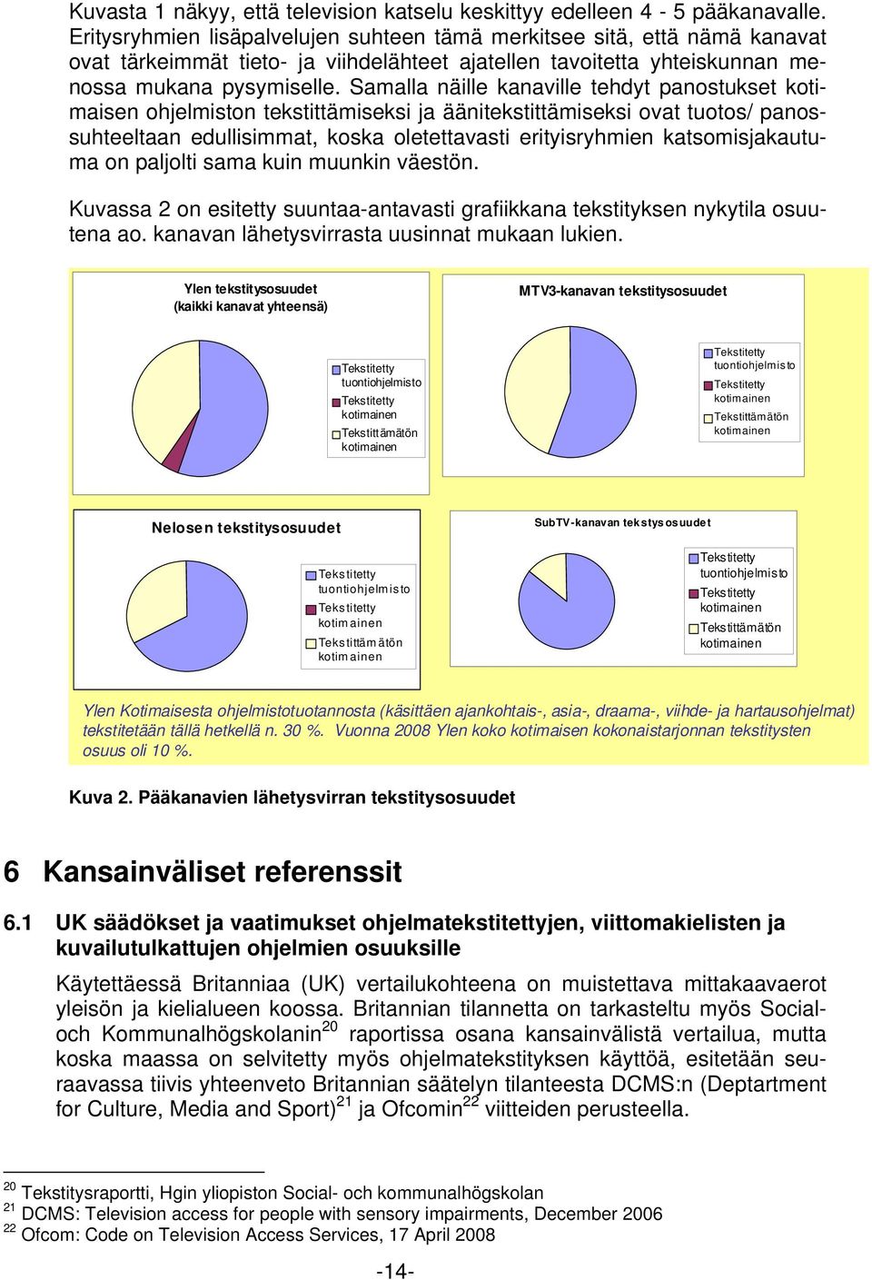 Samalla näille kanaville tehdyt panostukset kotimaisen ohjelmiston tekstittämiseksi ja äänitekstittämiseksi ovat tuotos/ panossuhteeltaan edullisimmat, koska oletettavasti erityisryhmien