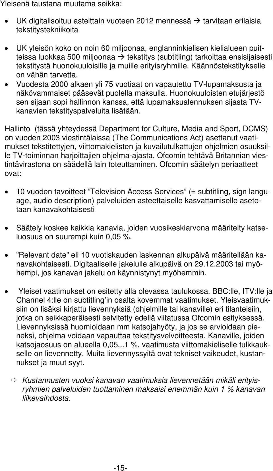 Vuodesta 2000 alkaen yli 75 vuotiaat on vapautettu TVlupamaksusta ja näkövammaiset pääsevät puolella maksulla.